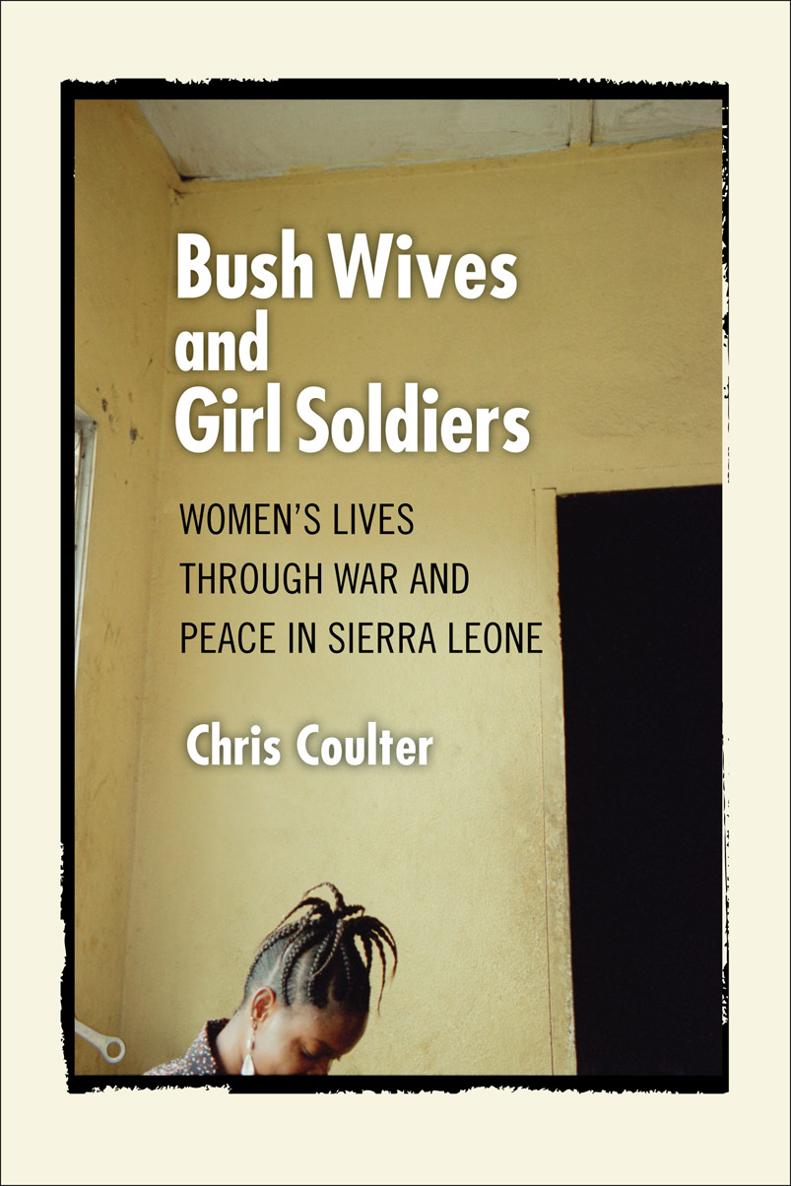 BUSH WIVES AND GIRL SOLDIERS Womens Lives through War and Peace in Sierra Leone - photo 1