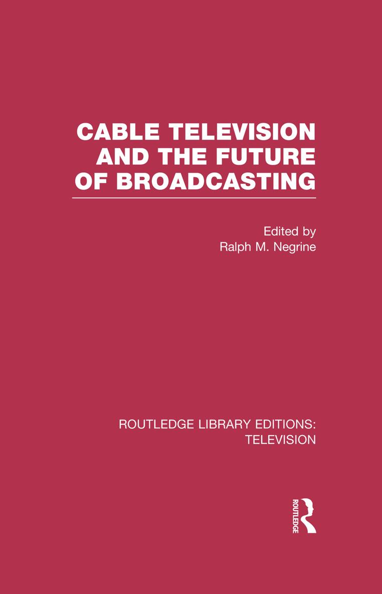 ROUTLEDGE LIBRARY EDITIONS TELEVISION Volume 11 CABLE TELEVISION AND THE - photo 1