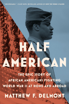 Matthew F. Delmont - Half American: The Epic Story of African Americans Fighting World War II at Home and Abroad