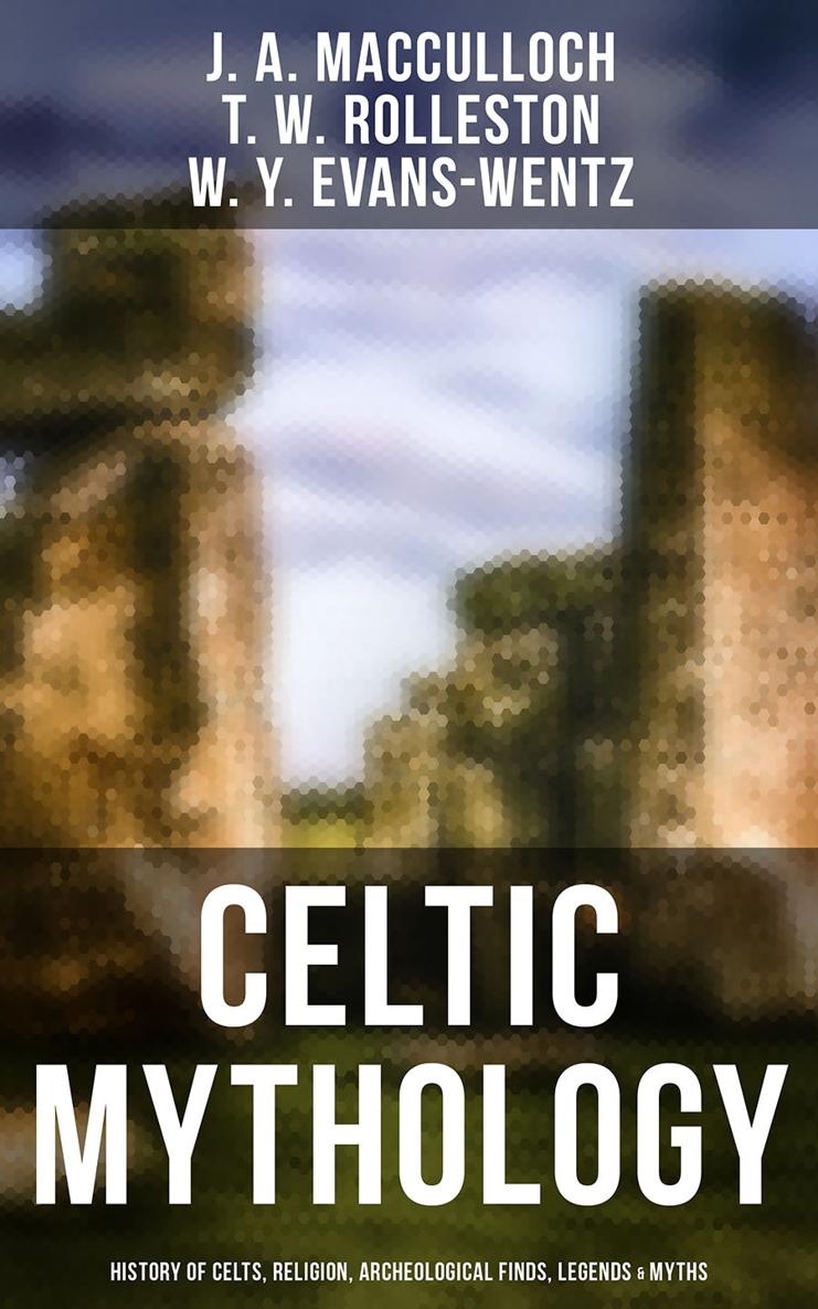 J A MacCulloch T W Rolleston W Y Evans-Wentz Celtic Mythology History - photo 1