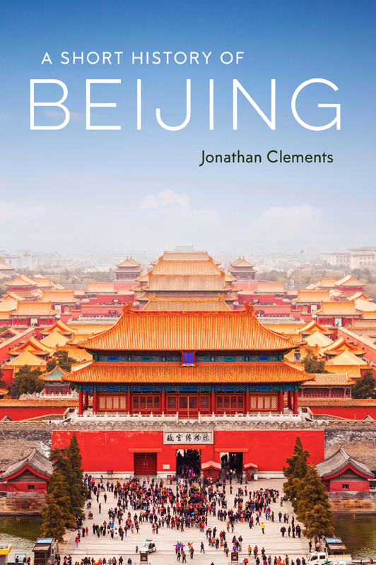 A Short History of Beijing JONATHAN CLEMENTS is a historian specialising in - photo 1