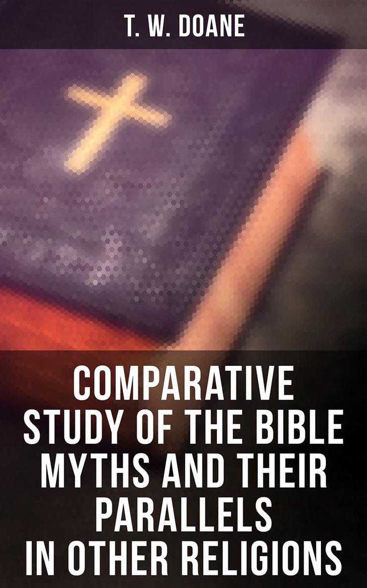 T W Doane Comparative Study of the Bible Myths and their Parallels in other - photo 1