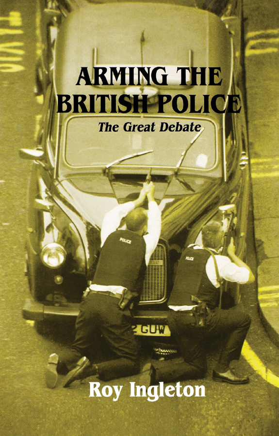 Arming the British Police Also by Roy Ingleton Police of the World Police - photo 1