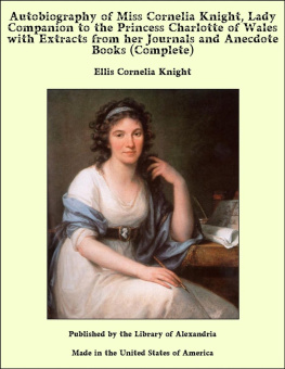Ellis Cornelia Knight - Autobiography of Miss Cornelia Knight, lady companion to the Princess Charlotte of Wales, Volume 1 (of 2)