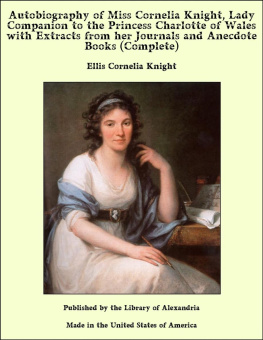 Ellis Cornelia Knight Autobiography of Miss Cornelia Knight, lady companion to the Princess Charlotte of Wales, Volume 1 (of 2)