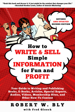 Robert W. Bly - How to Write and Sell Simple Information for Fun and Profit: Your Guide to Writing and Publishing Books, E-Books, Articles, Special Reports, Audios, Videos, Membership Sites, and Other How-To Content