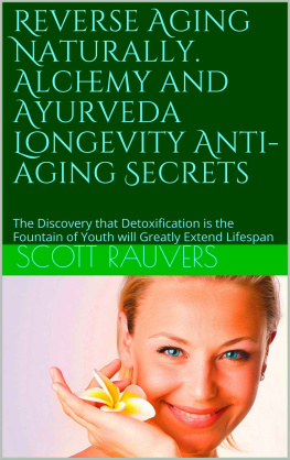 Scott Rauvers Reverse Aging Naturally. Alchemy and Ayurveda Longevity Anti-Aging Secrets: The Discovery That Detoxification Is the Fountain of Youth Will Greatly Extend Lifespan