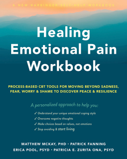 Matthew McKay - Healing Emotional Pain Workbook: Process-Based CBT Tools for Moving Beyond Sadness, Fear, Worry, and Shame to Discover Peace and Resilience