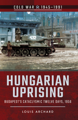 Louis Archard - Hungarian Uprising: Budapests Cataclysmic Twelve Days, 1956