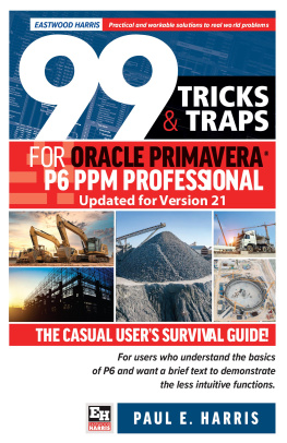 Paul E Harris - 99 Tricks and Traps for Oracle Primavera P6 PPM Professional Updated for Version 21: The Casual Users Survival Guide
