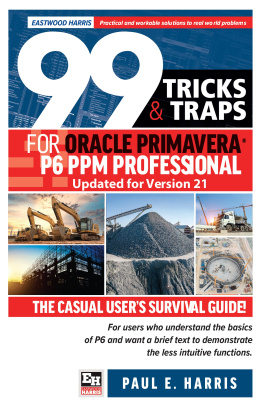 Paul E Harris 99 Tricks and Traps for Oracle Primavera P6 PPM Professional Updated for Version 21: The Casual Users Survival Guide