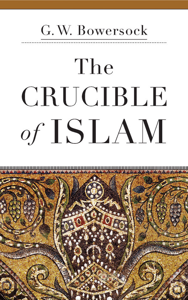 THE CRUCIBLE OF ISLAM G W Bowersock Cambridge Massachusetts and London - photo 1