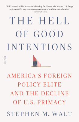 Stephen M. Walt - The Hell of Good Intentions: Americas Foreign Policy Elite and the Decline of U.S. Primacy