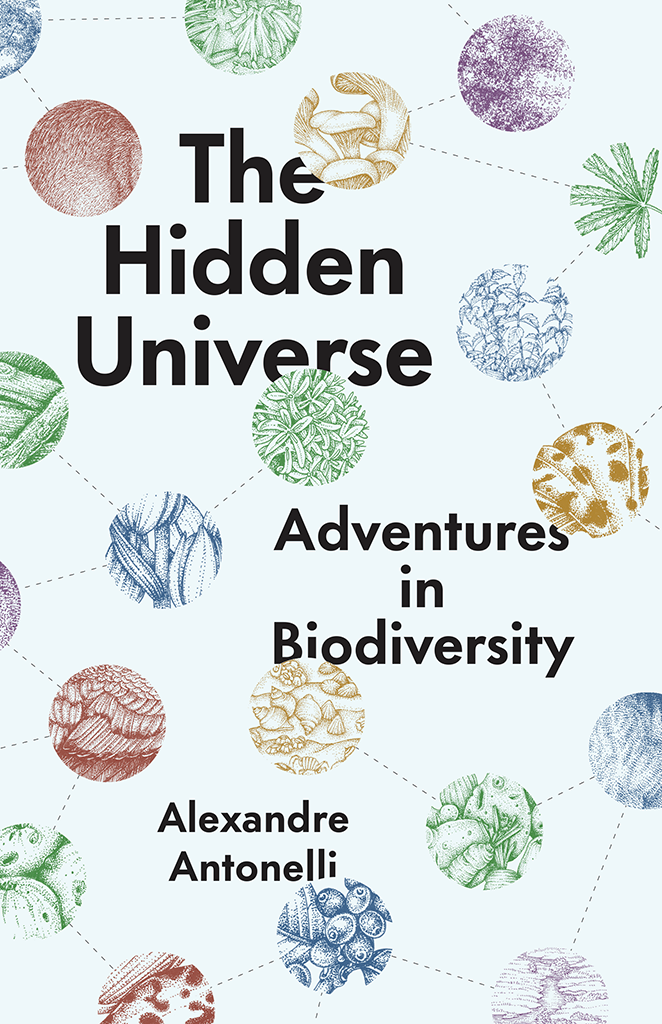 THE HIDDEN UNIVERSE ADVENTURES IN BIODIVERSITY ALEXANDRE ANTONELLI The - photo 1