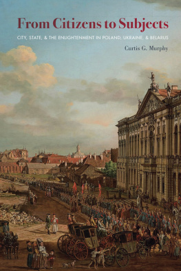 Curtis G. Murphy - From Citizens to Subjects: City, State, and the Enlightenment in Poland, Ukraine, and Belarus