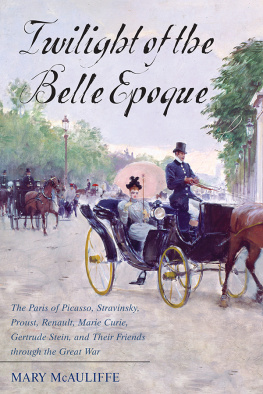 Mary McAuliffe Twilight of the Belle Epoque: The Paris of Picasso, Stravinsky, Proust, Renault, Marie Curie, Gertrude Stein, and Their Friends through the Great War