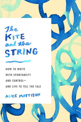 Alice Mattison The Kite and the String: How to Write with Spontaneity and Control--and Live to Tell the Tale