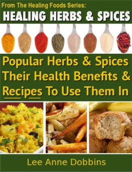 Lee Anne Dobbins - Healing Herbs and Spices: The Most Popular Herbs And Spices, Their Culinary and Medicinal Uses and Recipes to Use Them In