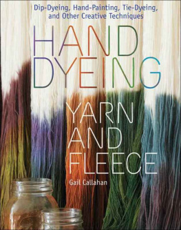 Gail Callahan - Hand Dyeing Yarn and Fleece: Dip-Dyeing, Hand-Painting, Tie-Dyeing, and Other Creative Techniques