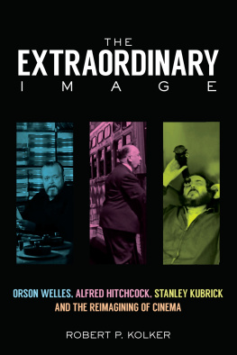 Robert P. Kolker - The Extraordinary Image: Orson Welles, Alfred Hitchcock, Stanley Kubrick, and the Reimagining of Cinema