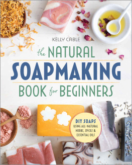 Kelly Cable The Natural SoapMaking Book for Beginners: Do-it-Yourself Soaps Using All-Natural Herbs, Spices, and Essential Oils