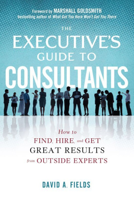 David Fields - The Executive’s Guide to Consultants: How to Find, Hire and Get Great Results from Outside Experts