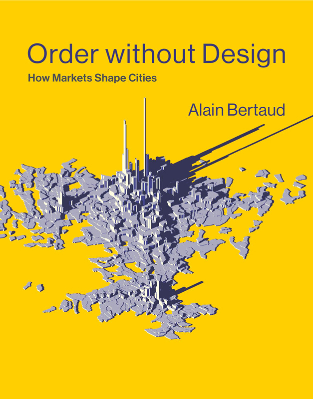 Order without Design How Markets Shape Cities Alain Bertaud The MIT Press - photo 1