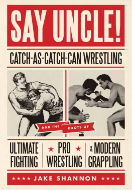Jake Shannon - Say Uncle!: Catch-As-Catch-Can Wrestling and the Roots of Ultimate Fighting, Pro Wrestling & Modern Grappling