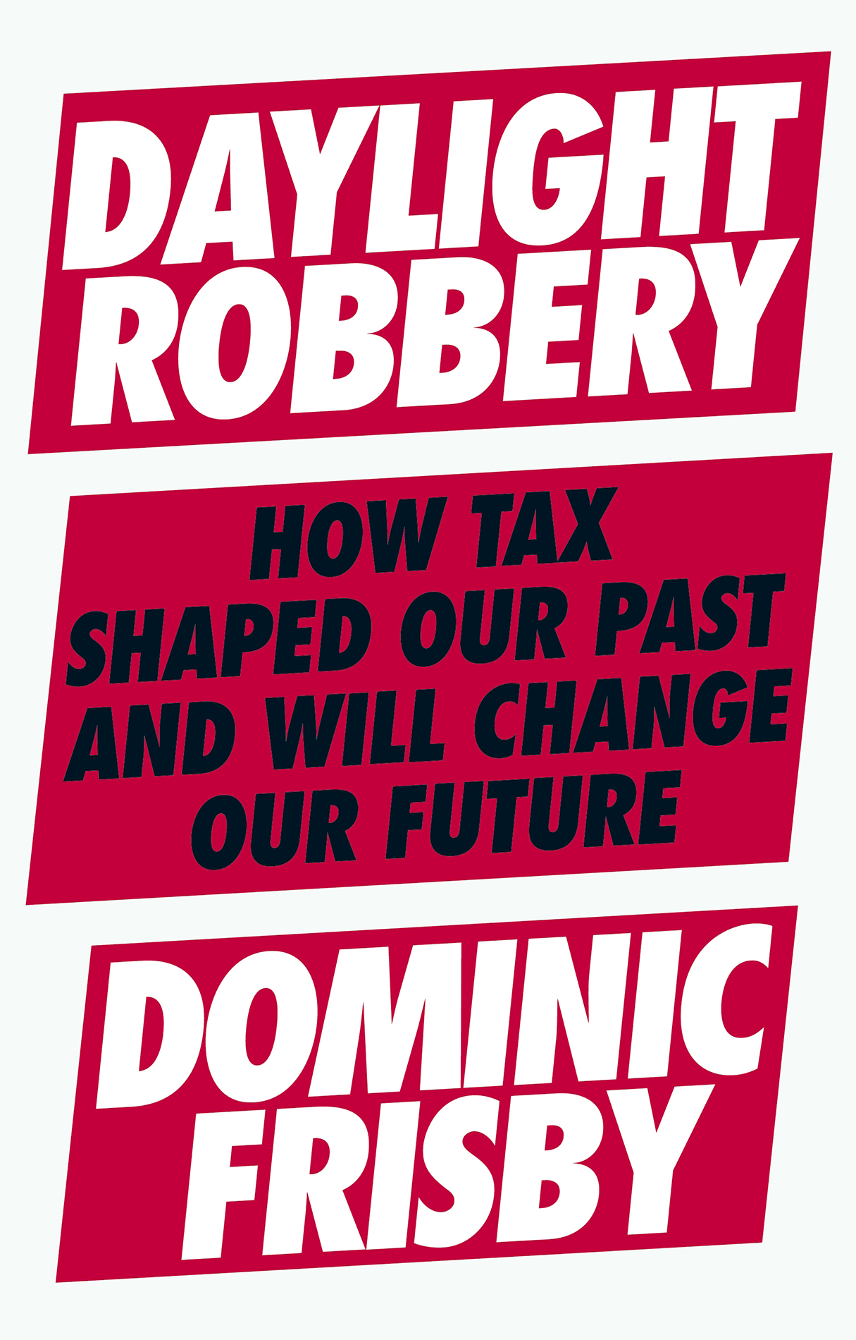 DOMINIC FRISBY Daylight Robbery How Tax Shaped Our Past and Will Change Our - photo 1