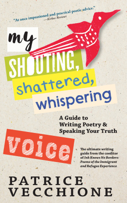 Patrice Vecchione My Shouting, Shattered, Whispering Voice: A Guide to Writing Poetry and Speaking Your Truth