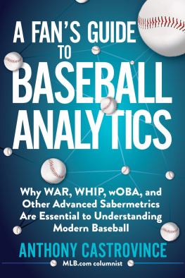 Anthony Castrovince A Fans Guide to Baseball Analytics: Why WAR, WHIP, wOBA, and Other Advanced Sabermetrics Are Essential to Understanding Modern Baseball