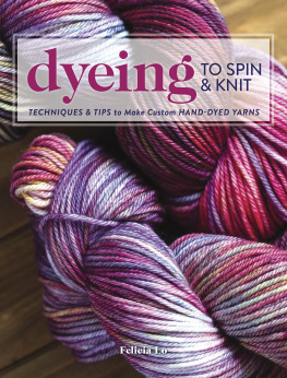 Felicia Lo - Dyeing to Spin & Knit: Techniques & Tips to Make Custom Hand-Dyed Yarns