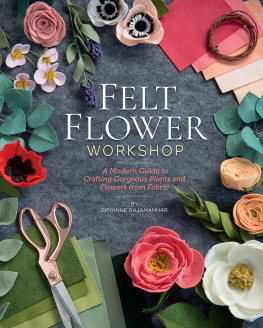 Bryanne Rajamannar - Felt Flower Workshop: A Modern Guide to Crafting Gorgeous Plants & Flowers from Fabric