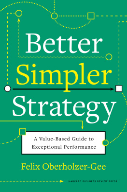 Felix Oberholzer-Gee Better, Simpler Strategy: A Value-Based Guide to Exceptional Performance