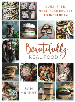 Sam Murphy - Beautifully Real Food: VEGAN MEALS YOULL LOVE TO EAT: Guilt-free, Meat-free Recipes to Indulge In