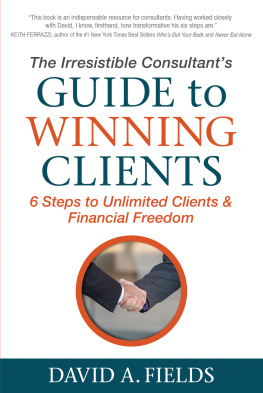 David A. Fields The Irresistible Consultants Guide to Winning Clients: 6 Steps to Unlimited Clients & Financial Freedom