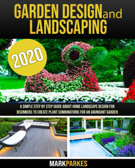 Mark Parkes - Garden Design and Landscaping: A Simple step by step Guide about Home Landscape Design for Beginners to Create Plant Combinations for an Abundant Garden