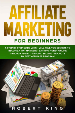 Robert King AFFILIATE MARKETING FOR BEGINNERS: A Step by Step Guide which will tell you Secrets to Become a Top Marketer Earning Money Online through Advertising and Selling products by Best Affiliate Program