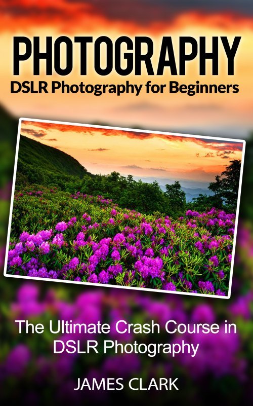 Photography The Beginners Crash Course in DSLR Photography by James Clark - photo 1