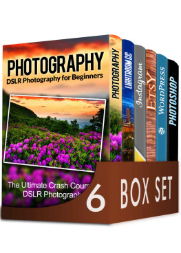 James Clark - Photography For Beginners 6 in 1 Box Set: The Beginners Crash Course in DSLR Photography, Lightroom CC, Instagram, Etsy, WordPress and The Ultimate Beginners Guide to Photoshopping in 2016