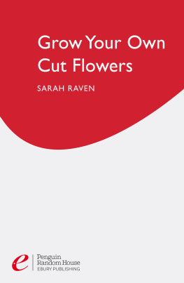 Sarah Raven - Grow Your Own Cut Flowers: a practical, step-by-step guide to growing the best flowers to pick and arrange at home