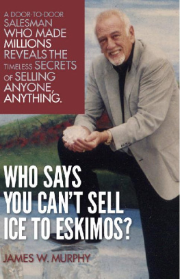 James W. Murphy - Who Says You Cant Sell Ice to Eskimos?: A Door-to-Door Salesman Who Made Millions Reveals the Timeless Secrets of Selling Anybody, Anything