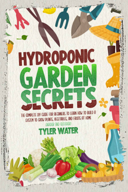 Tyler Water HYDROPONICS GARDEN: The Complete Diy Guide For Beginners To Learn How To Build A System To Grow Plants, Vegetables And Fruits At Home (Indoor And Outdoor) (Gardening for Beginners)