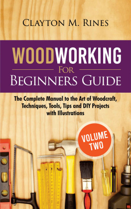 Clayton M. Rines - Woodworking for Beginners Guide (Volume 2): The Complete Manual to the Art of Woodcraft, Techniques, Tools, Tips and DIY Projects with Illustrations