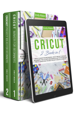 Emily Maker - CRICUT: This Book Includes: Cricut Maker & Project Ideas For Beginners. The Ultimate Guide for Beginners To Master Your Cricut Maker And The Best Projects Ideas Illustrated.