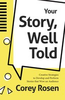 Corey Rosen Your Story, Well Told: Creative Strategies to Develop and Perform Stories that Wow an Audience (How To Sell Yourself)