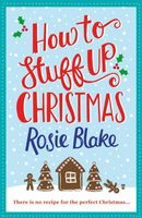 Rosie Blake - How to Stuff Up Christmas: A seasonal, feel-good Christmas romance featuring festive recipes