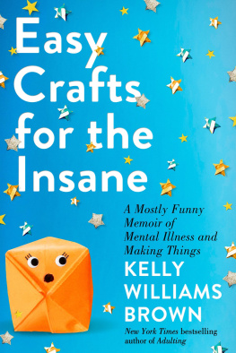 Kelly Williams Brown - Easy Crafts for the Insane: A Mostly Funny Memoir of Mental Illness and Making Things