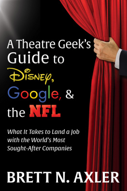 Brett N. Axler - A Theatre Geeks Guide to Disney, Google, & the NFL: What It Takes to Land a Job with the Worlds Most Sought-After Companies