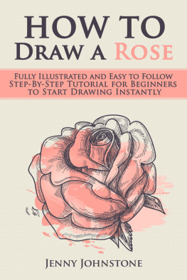 Jenny Johnstone - How to Draw a Rose: Fully Illustrated and Easy to Follow Step-By-Step Tutorial for Beginners to Start Drawing Instantly (Drawing Roses, Drawing for Beginners)